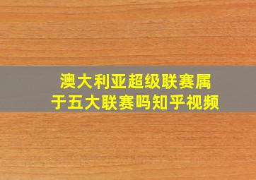 澳大利亚超级联赛属于五大联赛吗知乎视频