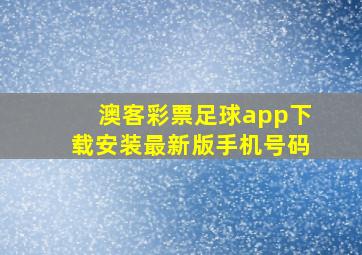 澳客彩票足球app下载安装最新版手机号码