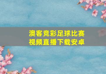 澳客竞彩足球比赛视频直播下载安卓