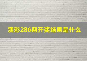 澳彩286期开奖结果是什么