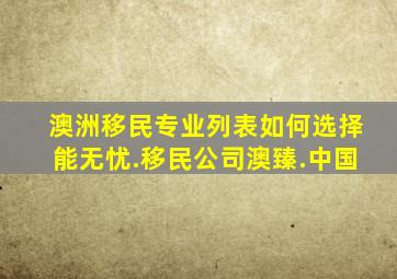 澳洲移民专业列表如何选择能无忧.移民公司澳臻.中国