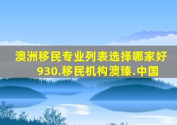 澳洲移民专业列表选择哪家好930.移民机构澳臻.中国