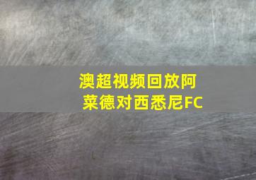 澳超视频回放阿菜德对西悉尼FC