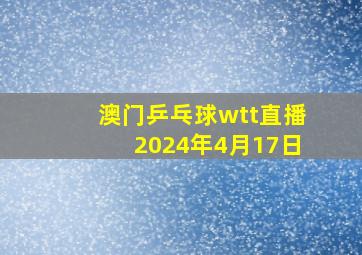 澳门乒乓球wtt直播2024年4月17日