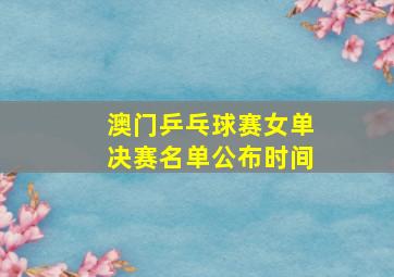 澳门乒乓球赛女单决赛名单公布时间