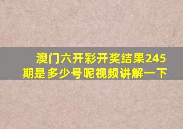 澳门六开彩开奖结果245期是多少号呢视频讲解一下