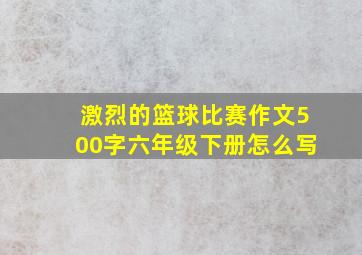 激烈的篮球比赛作文500字六年级下册怎么写