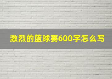 激烈的篮球赛600字怎么写