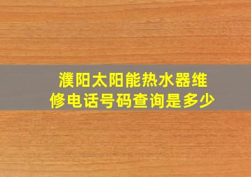 濮阳太阳能热水器维修电话号码查询是多少