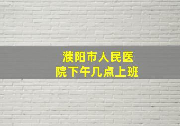 濮阳市人民医院下午几点上班