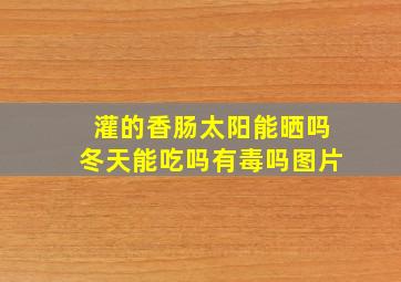 灌的香肠太阳能晒吗冬天能吃吗有毒吗图片