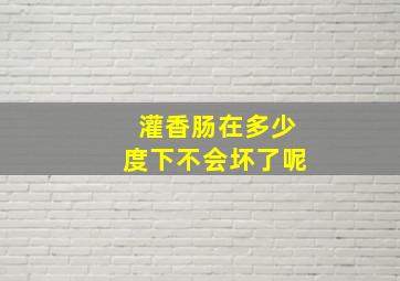 灌香肠在多少度下不会坏了呢