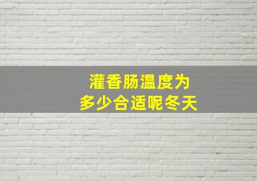 灌香肠温度为多少合适呢冬天