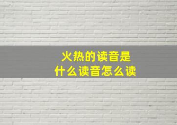 火热的读音是什么读音怎么读