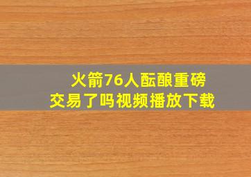 火箭76人酝酿重磅交易了吗视频播放下载