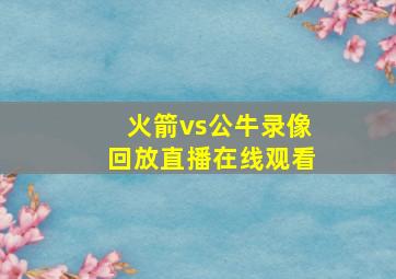 火箭vs公牛录像回放直播在线观看