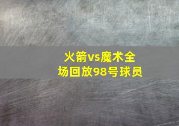 火箭vs魔术全场回放98号球员