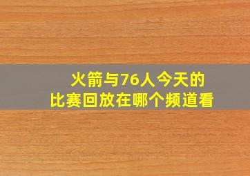 火箭与76人今天的比赛回放在哪个频道看