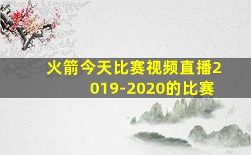 火箭今天比赛视频直播2019-2020的比赛