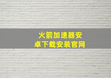 火箭加速器安卓下载安装官网