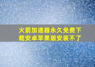 火箭加速器永久免费下载安卓苹果版安装不了