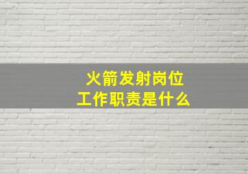 火箭发射岗位工作职责是什么