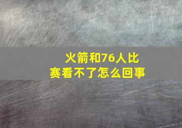 火箭和76人比赛看不了怎么回事