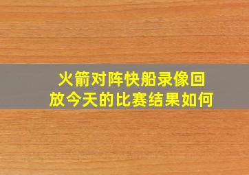 火箭对阵快船录像回放今天的比赛结果如何