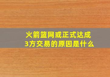 火箭篮网或正式达成3方交易的原因是什么