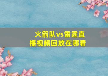 火箭队vs雷霆直播视频回放在哪看