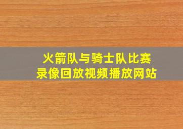 火箭队与骑士队比赛录像回放视频播放网站