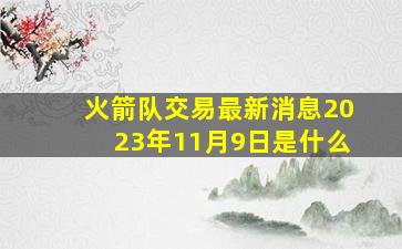 火箭队交易最新消息2023年11月9日是什么