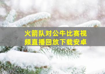 火箭队对公牛比赛视频直播回放下载安卓