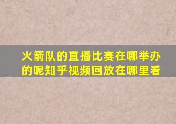 火箭队的直播比赛在哪举办的呢知乎视频回放在哪里看