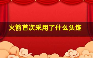 火箭首次采用了什么头锥