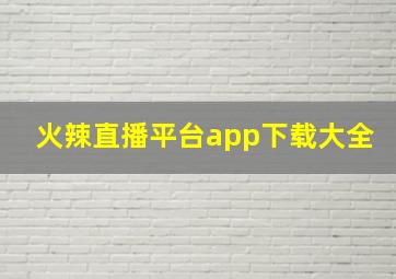 火辣直播平台app下载大全