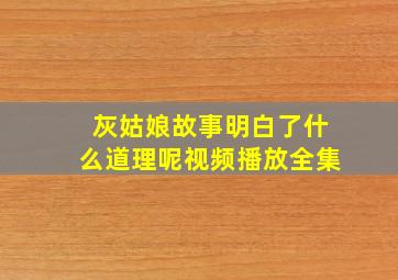 灰姑娘故事明白了什么道理呢视频播放全集