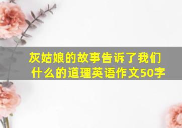 灰姑娘的故事告诉了我们什么的道理英语作文50字