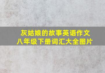 灰姑娘的故事英语作文八年级下册词汇大全图片