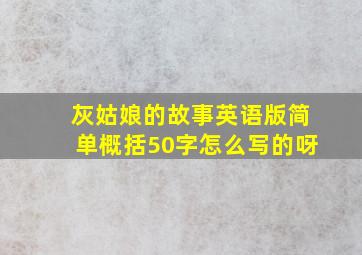 灰姑娘的故事英语版简单概括50字怎么写的呀