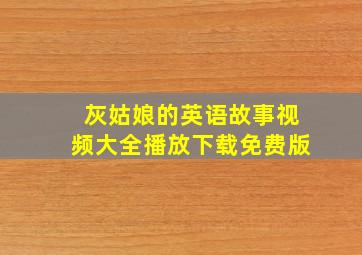 灰姑娘的英语故事视频大全播放下载免费版