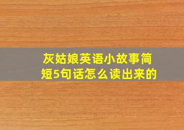 灰姑娘英语小故事简短5句话怎么读出来的