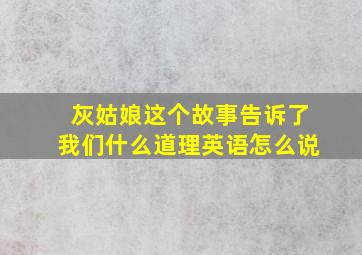 灰姑娘这个故事告诉了我们什么道理英语怎么说