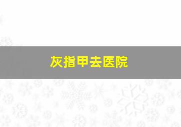 灰指甲去医院