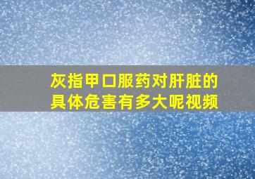 灰指甲口服药对肝脏的具体危害有多大呢视频