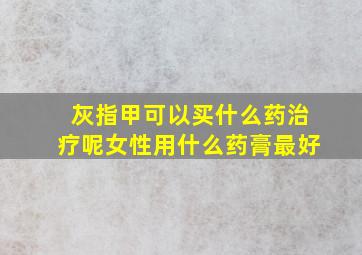 灰指甲可以买什么药治疗呢女性用什么药膏最好