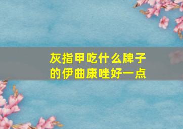 灰指甲吃什么牌子的伊曲康唑好一点