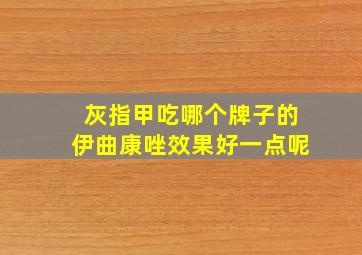 灰指甲吃哪个牌子的伊曲康唑效果好一点呢