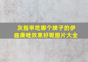 灰指甲吃哪个牌子的伊曲康唑效果好呢图片大全