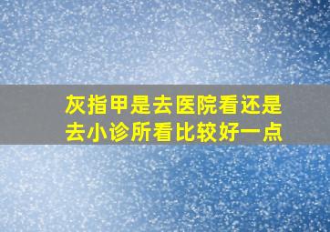 灰指甲是去医院看还是去小诊所看比较好一点